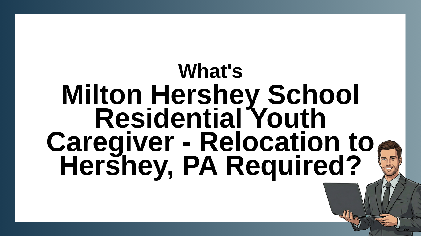 Milton Hershey School Residential Youth Caregiver – Relocation to Hershey, PA Required: Job Overview, Location, and Employment Details