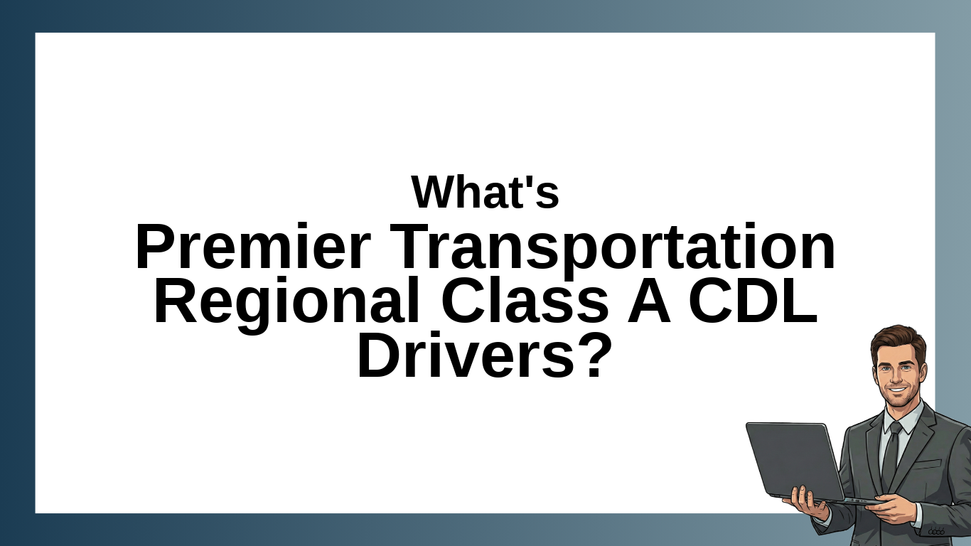 Premier Transportation Regional Class A CDL Drivers: Job Overview, Location, and Employment Details
